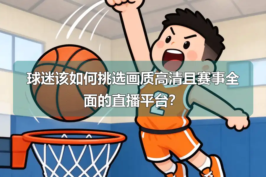 球迷该如何挑选画质高清且赛事全面的直播平台?